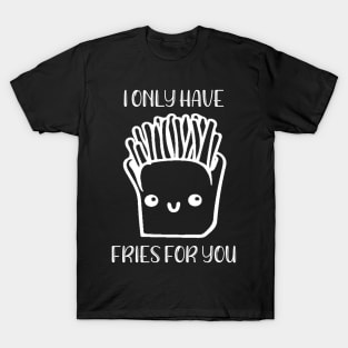 I Only Have Fries For You T-Shirt